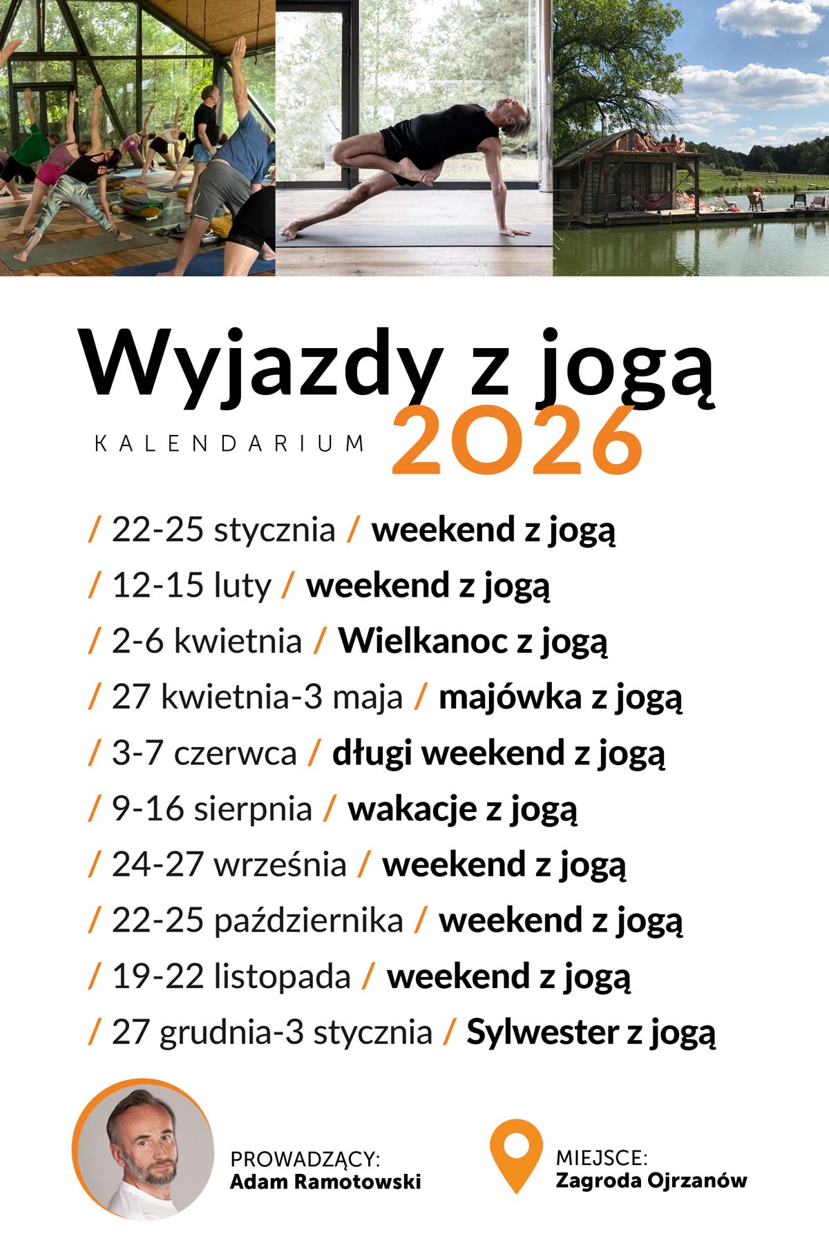 Kalendarium wyjazdów z jogą 2026 Kalendarium wyjazdów z jogą 2026: / 22-25 stycznia / weekend z jogą / 12-15 luty / weekend z jogą / 2-6 kwietnia / Wielkanoc z jogą / 27 kwietnia-3 maja / majówka z jogą / 3-7 czerwca / długi weekend z jogą / 9-16 sierpnia / wakacje z jogą / 24-27 września / weekend z jogą / 22-25 października / weekend z jogą / 19-22 listopada / weekend z jogą / 27 grudnia-3 stycznia / Sylwester z jogą